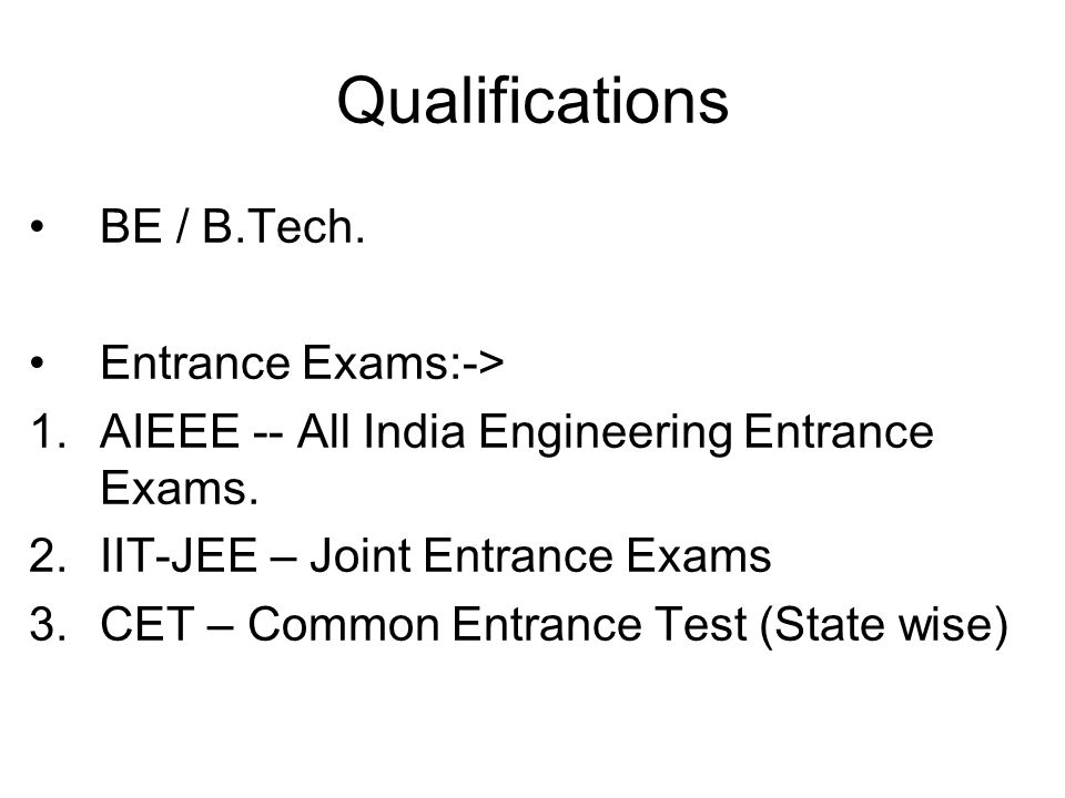 Qualifications BE / B.Tech. Entrance Exams:-> 1.AIEEE -- All India Engineering Entrance Exams.