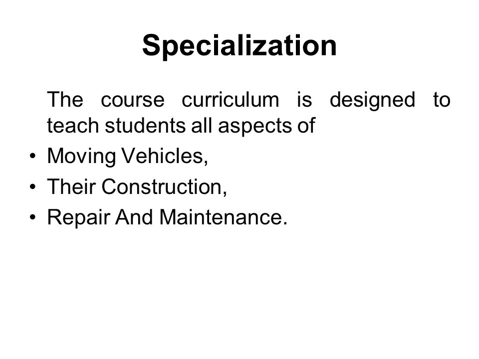 Specialization The course curriculum is designed to teach students all aspects of Moving Vehicles, Their Construction, Repair And Maintenance.