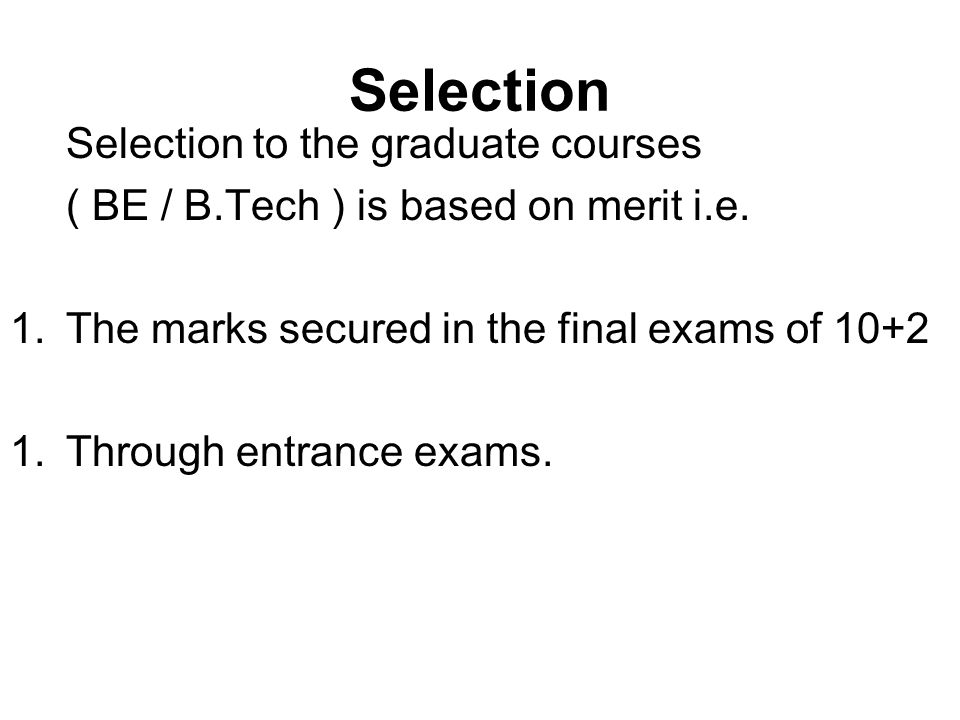 Selection Selection to the graduate courses ( BE / B.Tech ) is based on merit i.e.