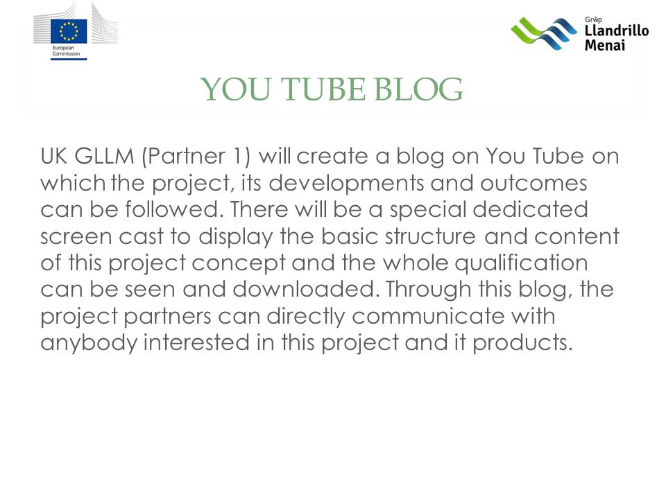 YOU TUBE BLOG UK GLLM (Partner 1) will create a blog on You Tube on which the project, its developments and outcomes can be followed.