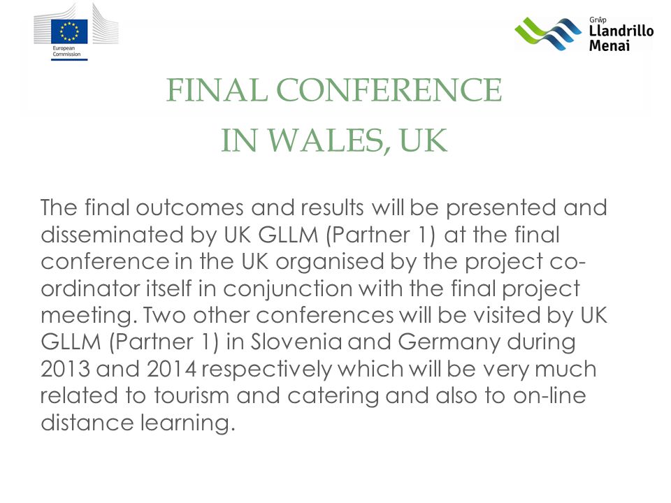 FINAL CONFERENCE The final outcomes and results will be presented and disseminated by UK GLLM (Partner 1) at the final conference in the UK organised by the project co- ordinator itself in conjunction with the final project meeting.