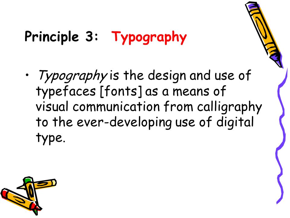 Principle 3: Typography Typography is the design and use of typefaces [fonts] as a means of visual communication from calligraphy to the ever-developing use of digital type.