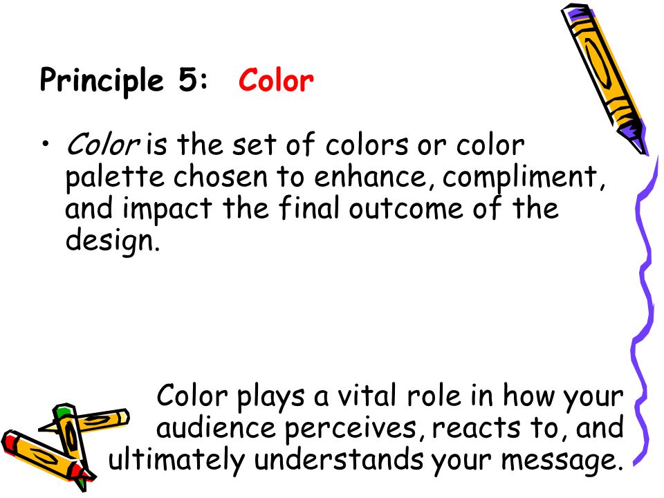 Principle 5: Color Color is the set of colors or color palette chosen to enhance, compliment, and impact the final outcome of the design.