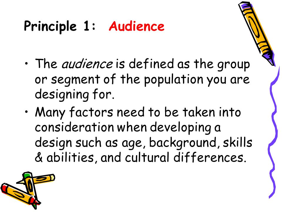 Principle 1: Audience The audience is defined as the group or segment of the population you are designing for.