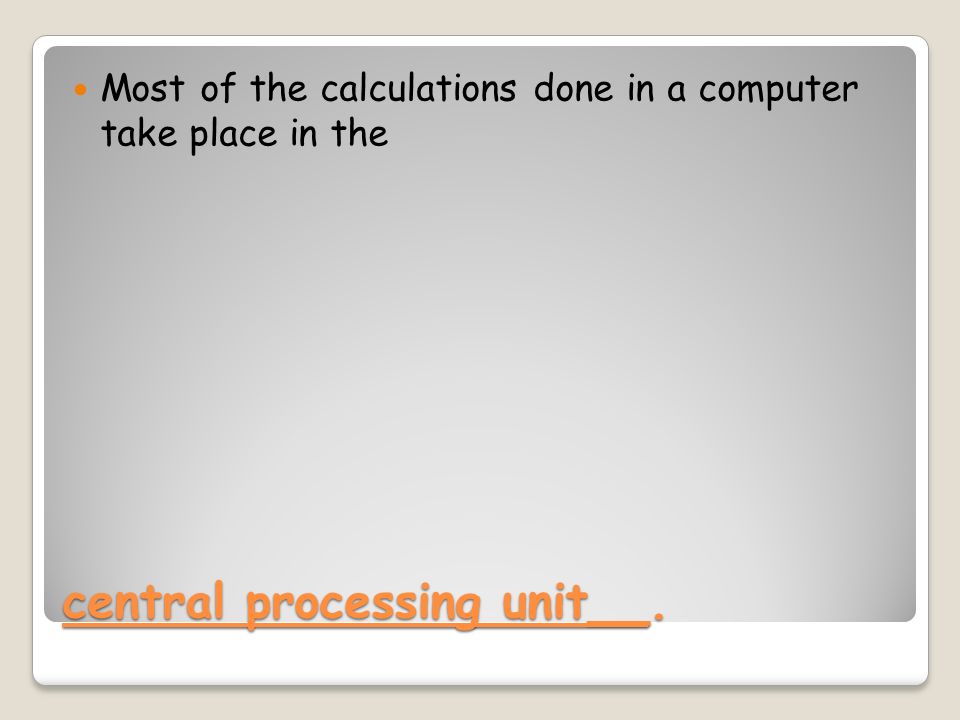 central processing unit__. Most of the calculations done in a computer take place in the
