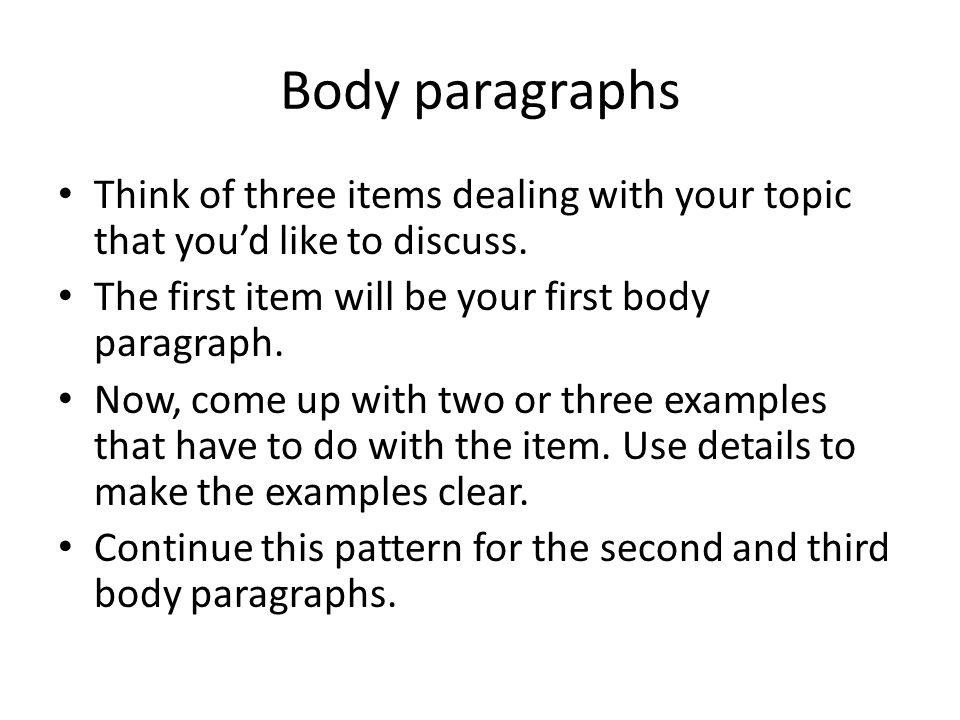 Body paragraphs Think of three items dealing with your topic that you’d like to discuss.
