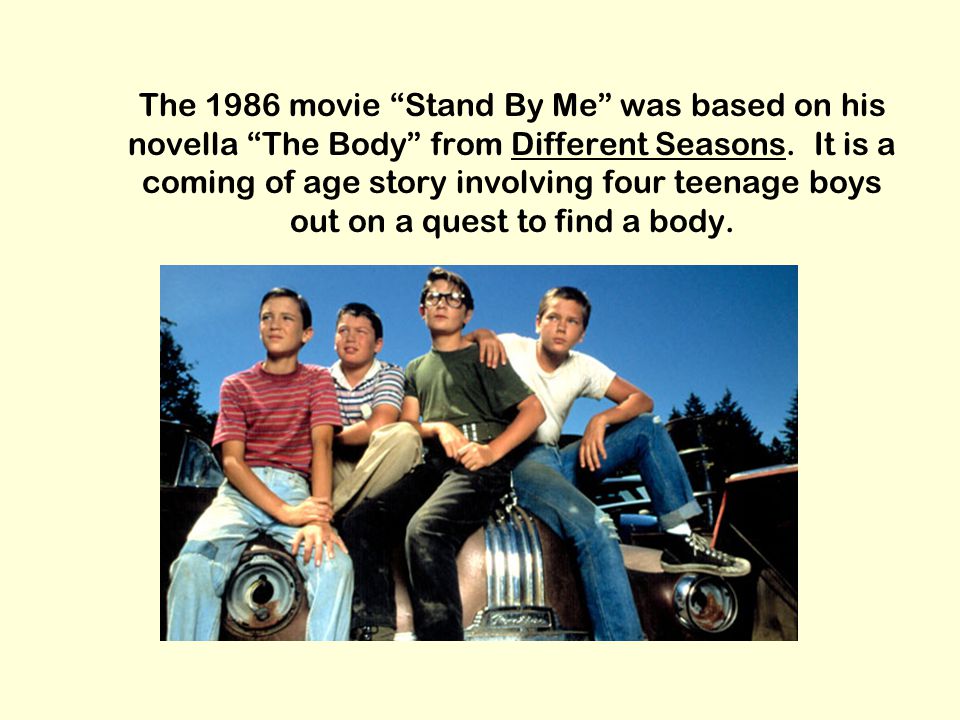 The 1986 movie Stand By Me was based on his novella The Body from Different Seasons.