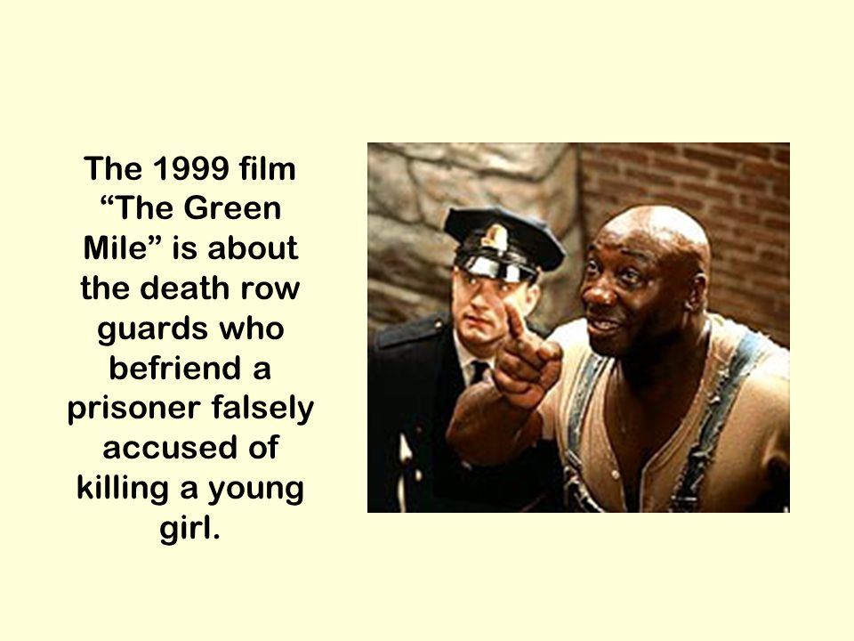 The 1999 film The Green Mile is about the death row guards who befriend a prisoner falsely accused of killing a young girl.