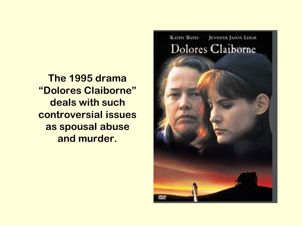 The 1995 drama Dolores Claiborne deals with such controversial issues as spousal abuse and murder.