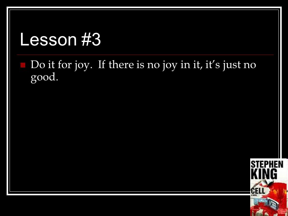 Lesson #3 Do it for joy. If there is no joy in it, it’s just no good.