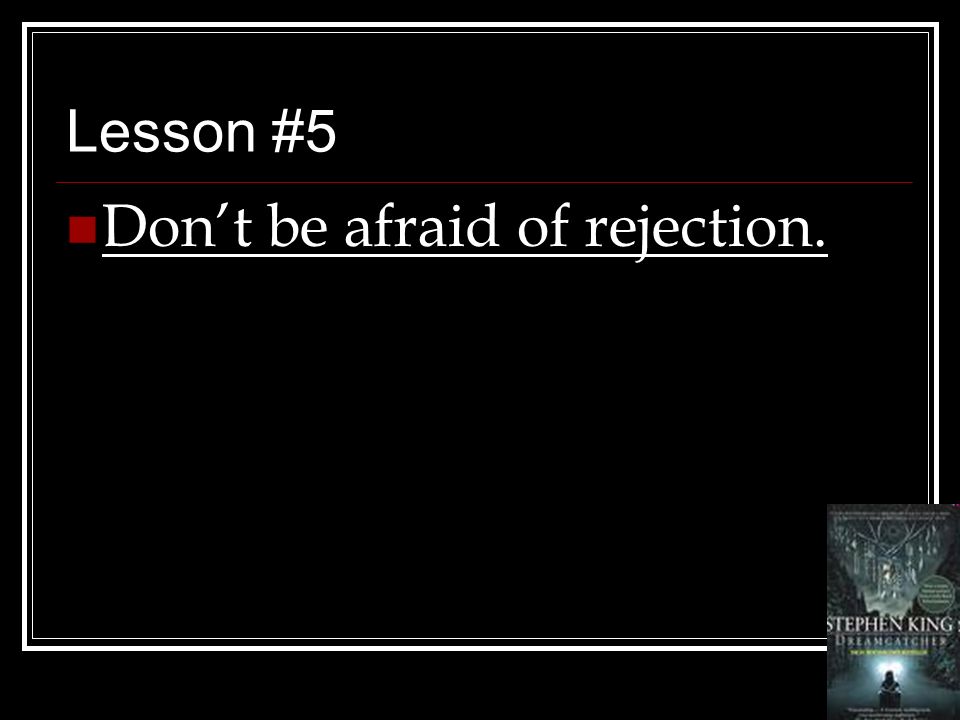 Lesson #5 Don’t be afraid of rejection.