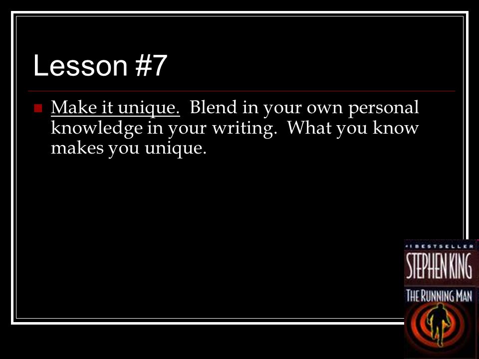 Lesson #7 Make it unique. Blend in your own personal knowledge in your writing.