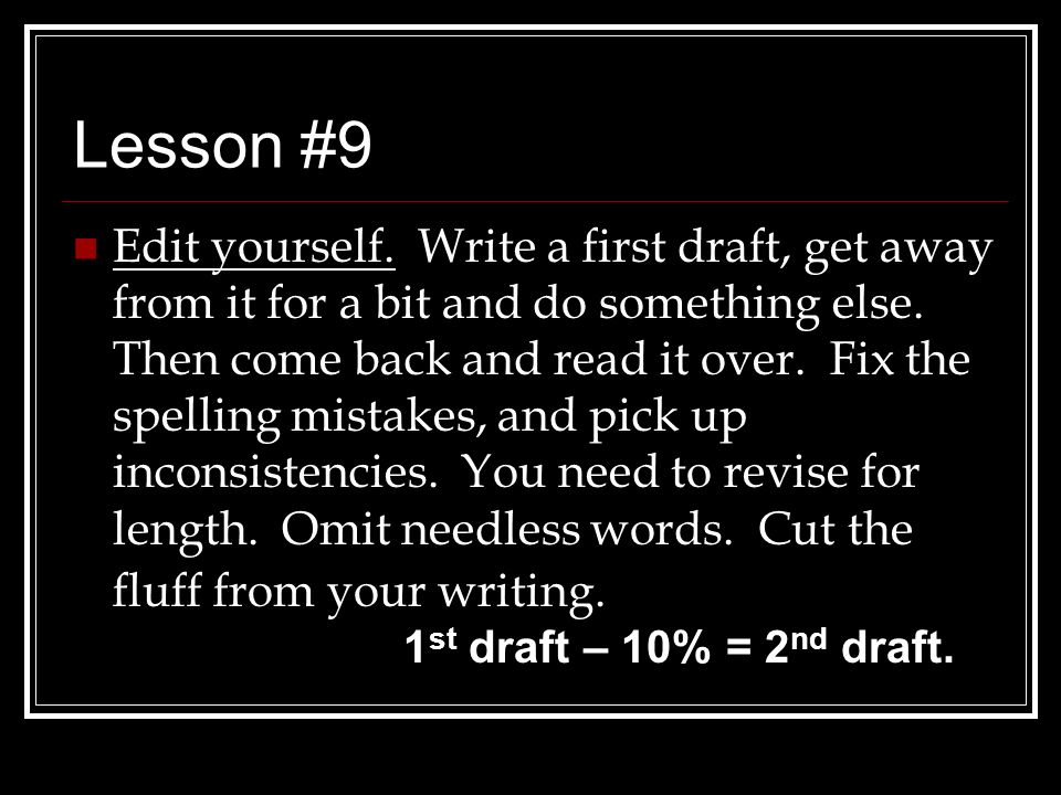 Lesson #9 Edit yourself. Write a first draft, get away from it for a bit and do something else.