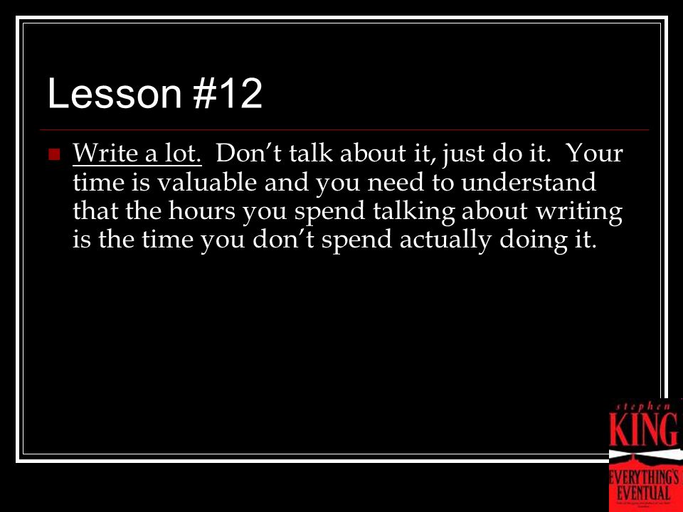Lesson #12 Write a lot. Don’t talk about it, just do it.