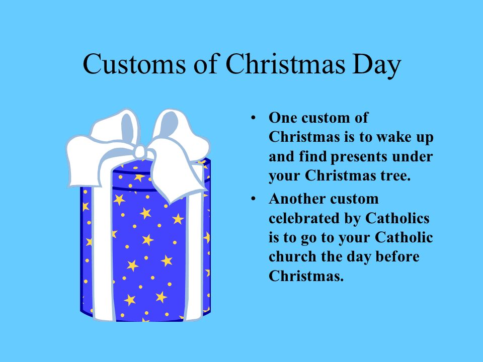 Customs of Christmas Day One custom of Christmas is to wake up and find presents under your Christmas tree.