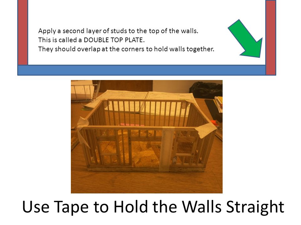 Use Tape to Hold the Walls Straight Apply a second layer of studs to the top of the walls.
