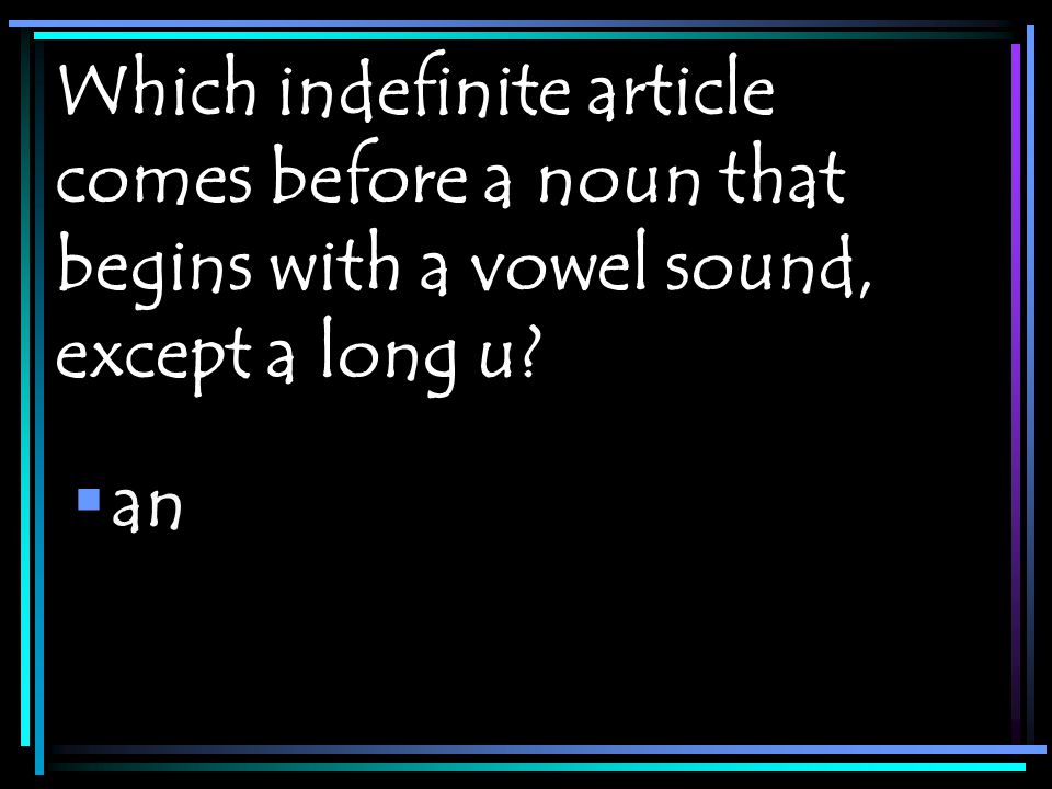 Which indefinite article comes before a noun that begins with a vowel sound, except a long u  an