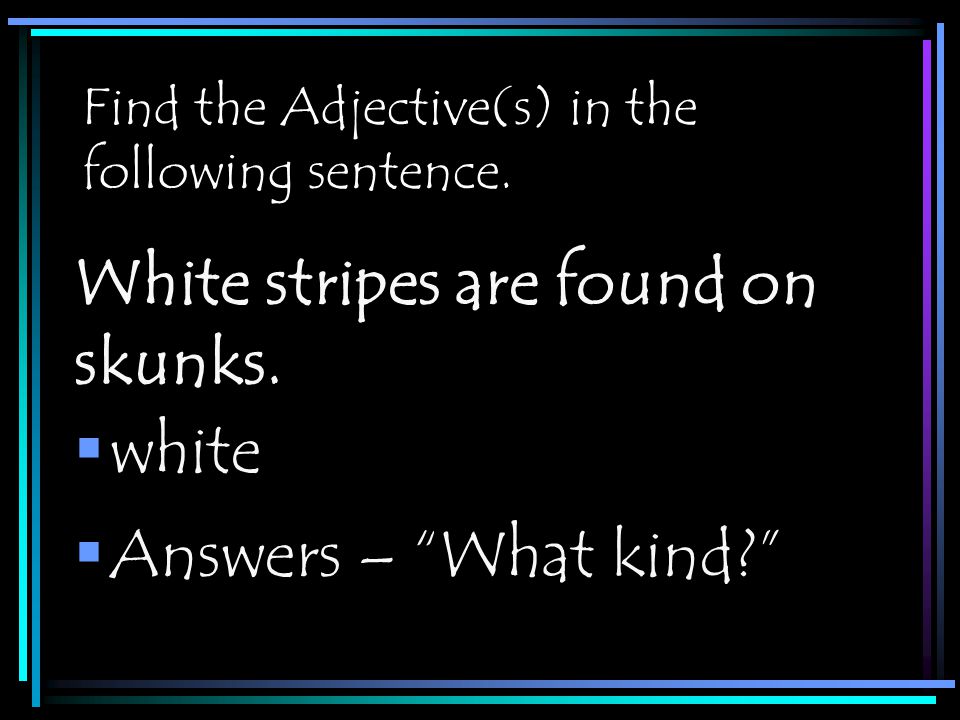 Find the Adjective(s) in the following sentence.  white White stripes are found on skunks.