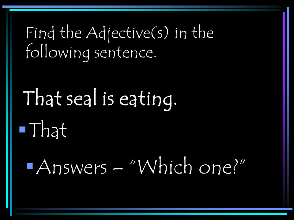 Find the Adjective(s) in the following sentence.  That That seal is eating.