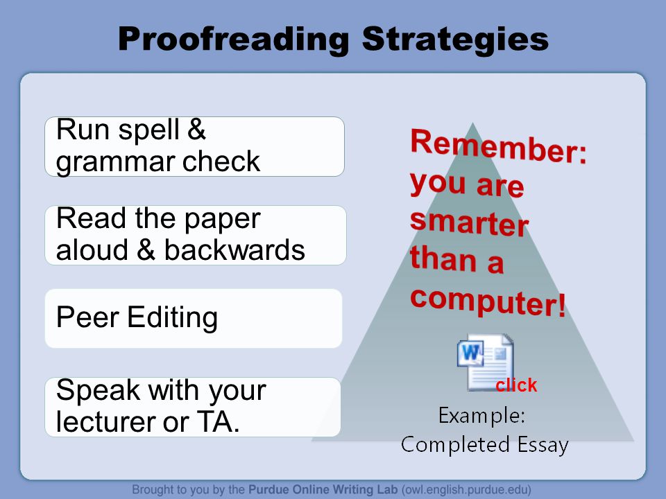Proofreading Strategies Run spell & grammar check Read the paper aloud & backwards Peer Editing Speak with your lecturer or TA.