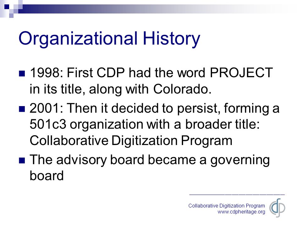 Collaborative Digitization Program   __________________________________________ Organizational History 1998: First CDP had the word PROJECT in its title, along with Colorado.