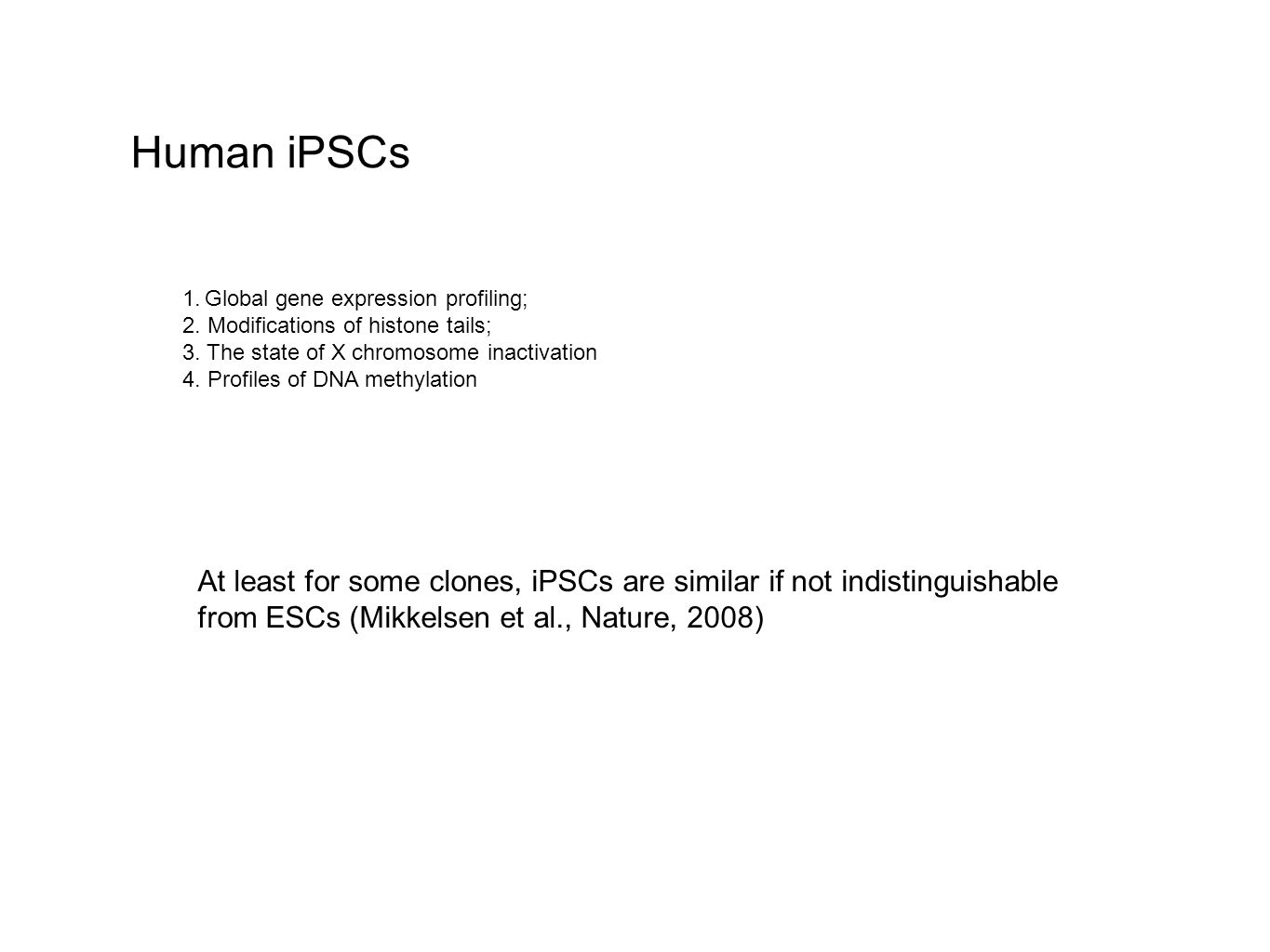 Human iPSCs At least for some clones, iPSCs are similar if not indistinguishable from ESCs (Mikkelsen et al., Nature, 2008) 1.Global gene expression profiling; 2.