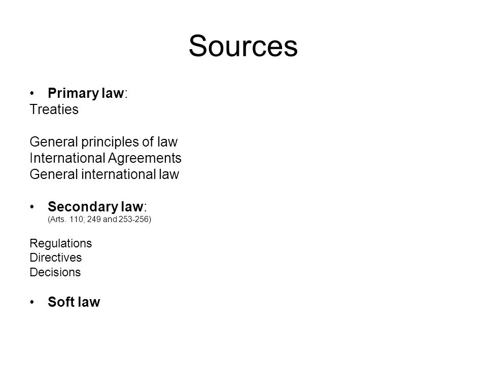 Sources Primary law: Treaties General principles of law International Agreements General international law Secondary law: (Arts.