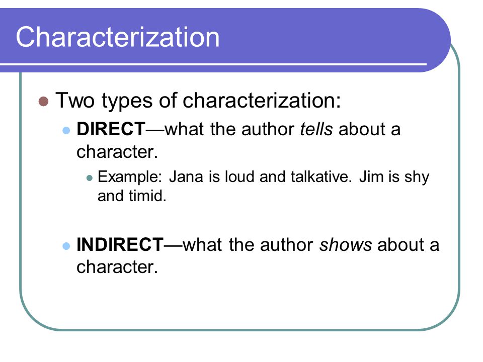 Characterization Two types of characterization: DIRECT—what the author tells about a character.