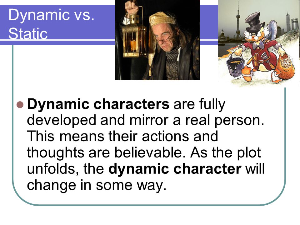 Dynamic vs. Static Dynamic characters are fully developed and mirror a real person.