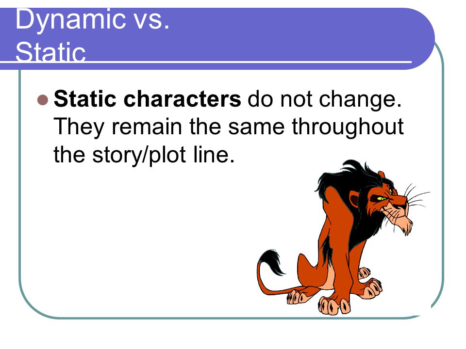 Dynamic vs. Static Static characters do not change.
