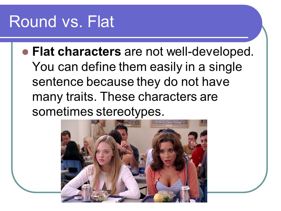 Round vs. Flat Flat characters are not well-developed.