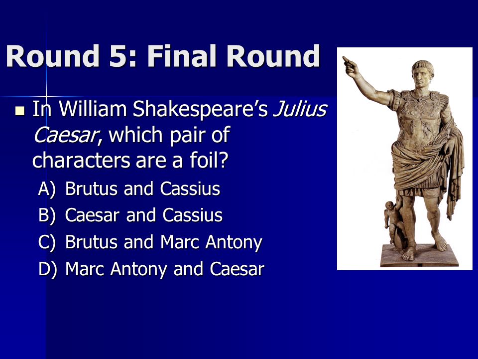 Round 5: Final Round In William Shakespeare’s Julius Caesar, which pair of characters are a foil.