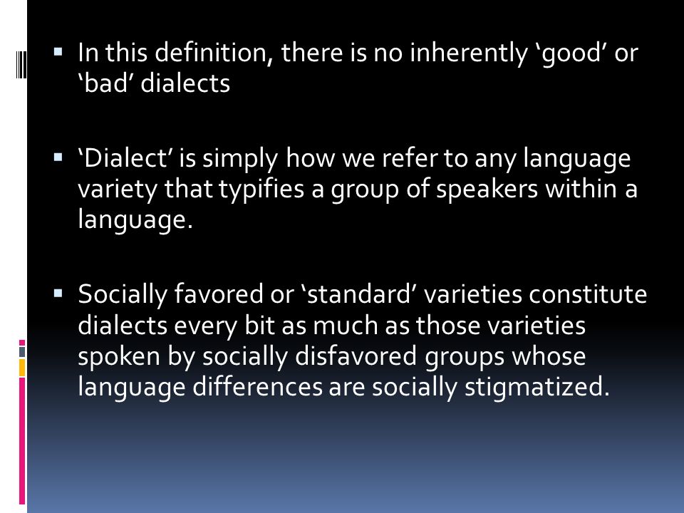  In this definition, there is no inherently ‘good’ or ‘bad’ dialects  ‘Dialect’ is simply how we refer to any language variety that typifies a group of speakers within a language.