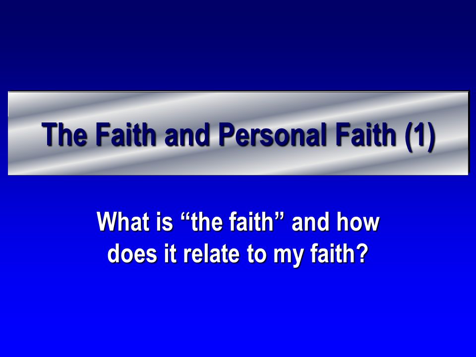 The Faith and Personal Faith (1) What is the faith and how does it relate to my faith