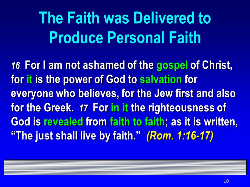 10 The Faith was Delivered to Produce Personal Faith 16 For I am not ashamed of the gospel of Christ, for it is the power of God to salvation for everyone who believes, for the Jew first and also for the Greek.