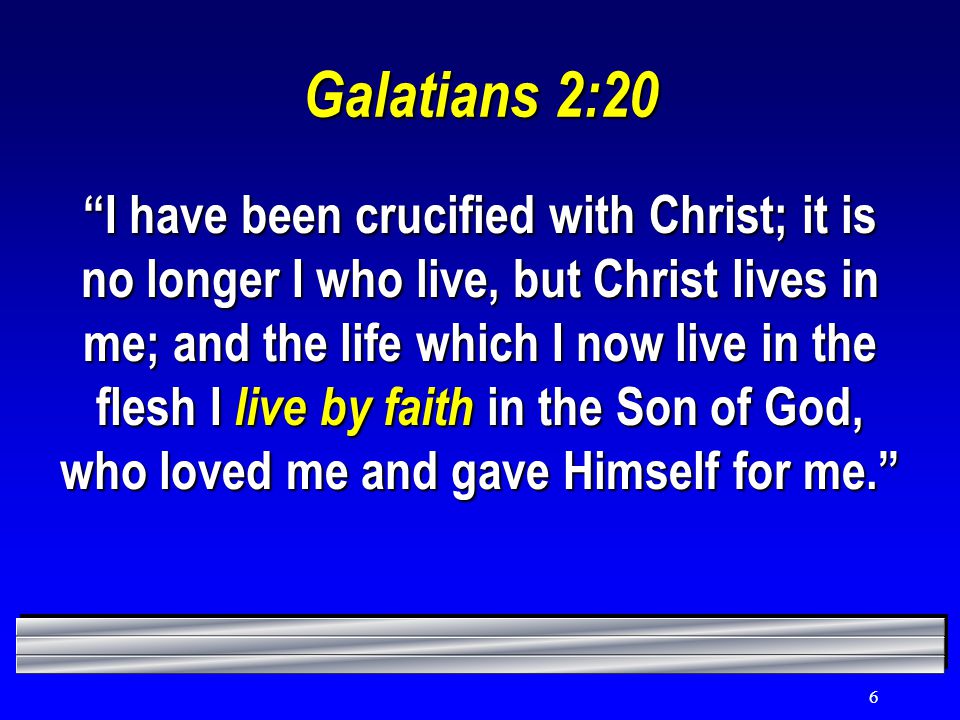 6 Galatians 2:20 I have been crucified with Christ; it is no longer I who live, but Christ lives in me; and the life which I now live in the flesh I live by faith in the Son of God, who loved me and gave Himself for me.