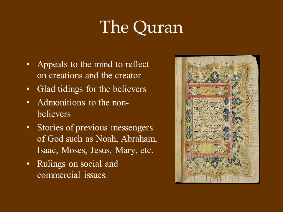 The Quran Appeals to the mind to reflect on creations and the creator Glad tidings for the believers Admonitions to the non- believers Stories of previous messengers of God such as Noah, Abraham, Isaac, Moses, Jesus, Mary, etc.