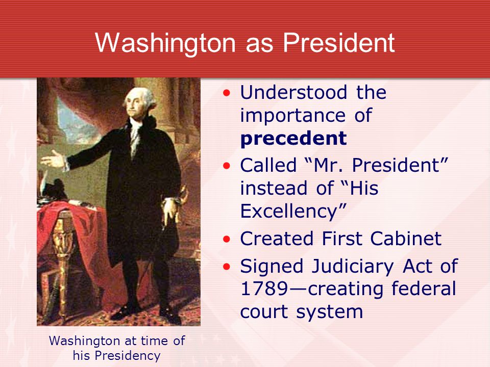 Washington as President Understood the importance of precedent Called Mr.