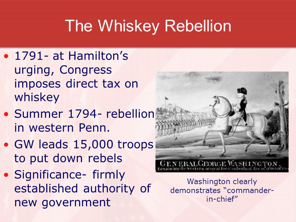 The Whiskey Rebellion at Hamilton’s urging, Congress imposes direct tax on whiskey Summer rebellion in western Penn.