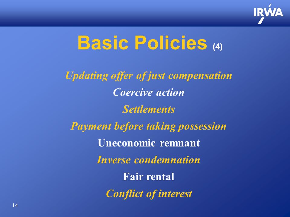 14 Basic Policies (4) Updating offer of just compensation Coercive action Settlements Payment before taking possession Uneconomic remnant Inverse condemnation Fair rental Conflict of interest