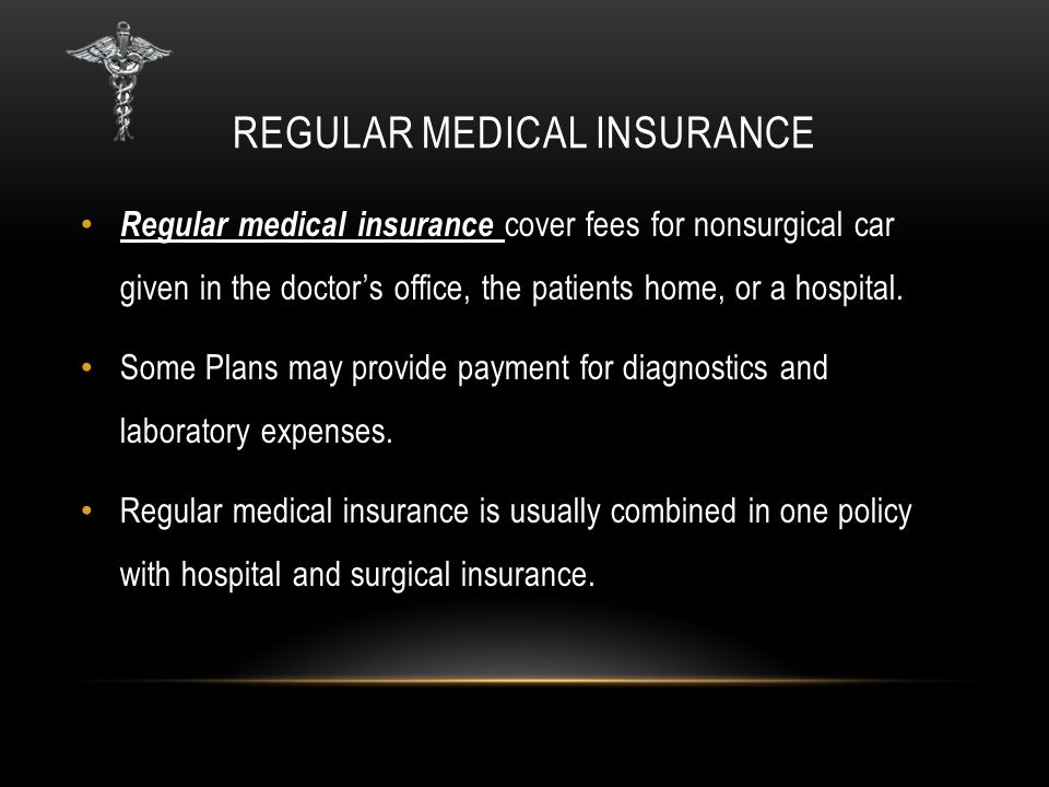 REGULAR MEDICAL INSURANCE Regular medical insurance cover fees for nonsurgical car given in the doctor’s office, the patients home, or a hospital.