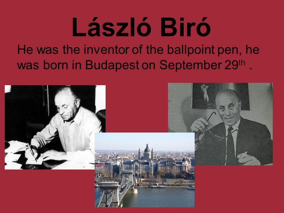 László Biró He was the inventor of the ballpoint pen, he was born ...