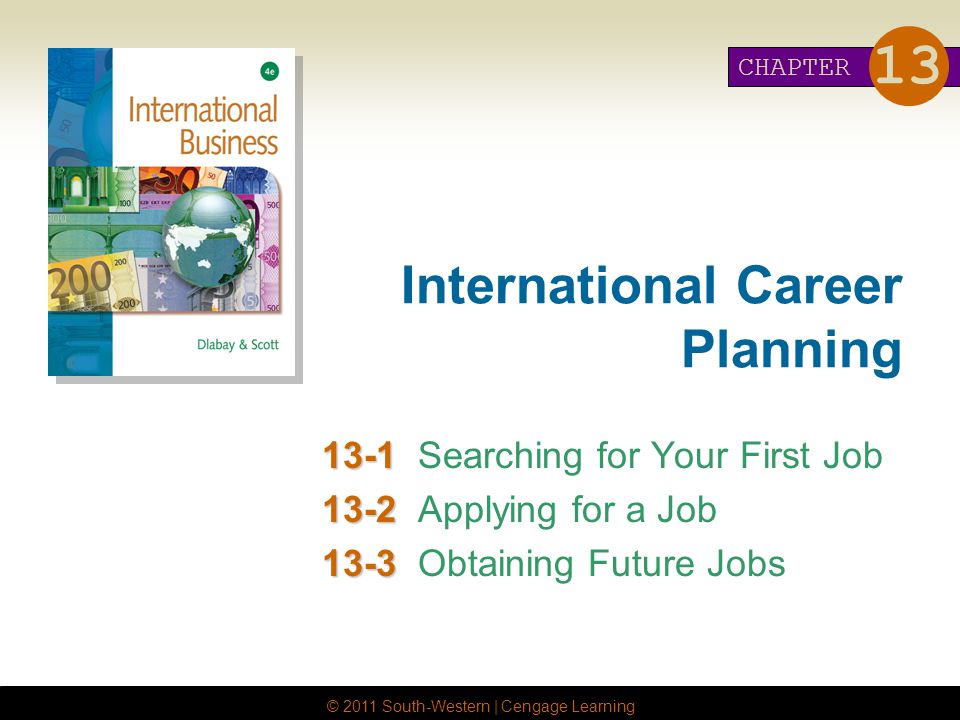 © 2011 South-Western | Cengage Learning International Career Planning Searching for Your First Job Applying for a Job Obtaining Future Jobs CHAPTER 13