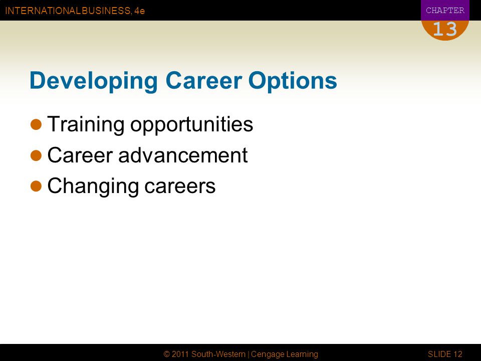 INTERNATIONAL BUSINESS, 4e CHAPTER © 2011 South-Western | Cengage Learning SLIDE Developing Career Options Training opportunities Career advancement Changing careers