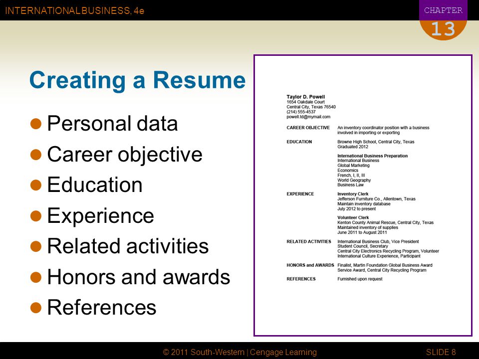 INTERNATIONAL BUSINESS, 4e CHAPTER © 2011 South-Western | Cengage Learning SLIDE 8 13 Creating a Resume Personal data Career objective Education Experience Related activities Honors and awards References