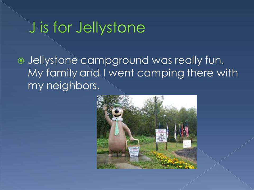  Jellystone campground was really fun. My family and I went camping there with my neighbors.
