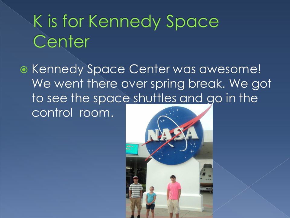  Kennedy Space Center was awesome. We went there over spring break.