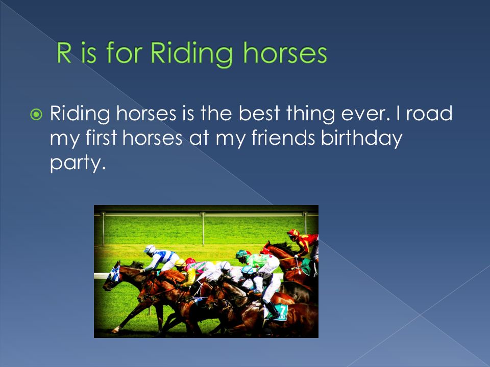  Riding horses is the best thing ever. I road my first horses at my friends birthday party.