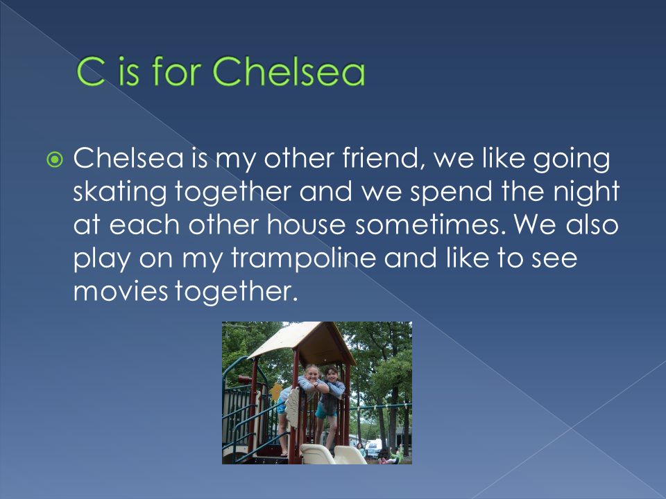  Chelsea is my other friend, we like going skating together and we spend the night at each other house sometimes.