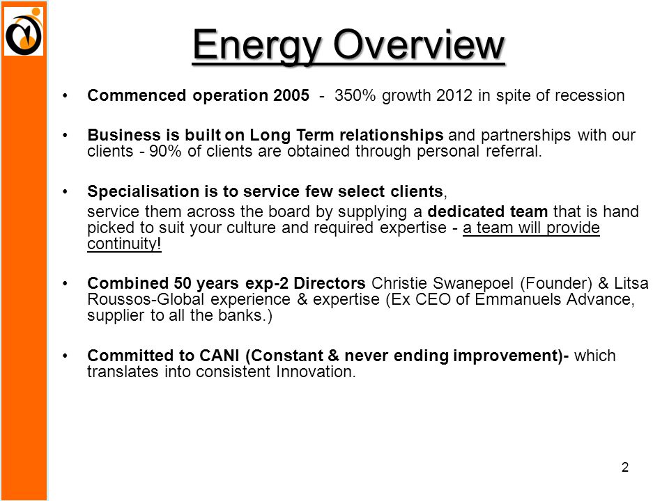 Energy Overview Commenced operation % growth 2012 in spite of recession Business is built on Long Term relationships and partnerships with our clients - 90% of clients are obtained through personal referral.